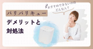 パリパリキューのデメリット4つと対処法｜おすすめできない人の特徴